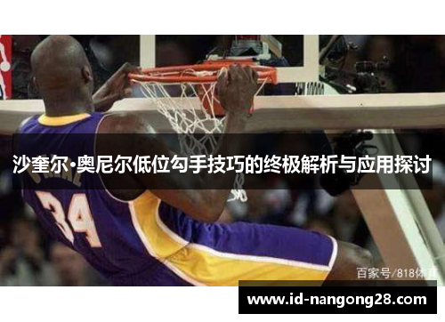 沙奎尔·奥尼尔低位勾手技巧的终极解析与应用探讨