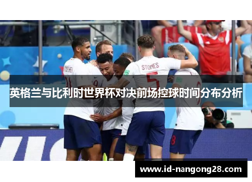 英格兰与比利时世界杯对决前场控球时间分布分析