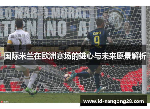 国际米兰在欧洲赛场的雄心与未来愿景解析
