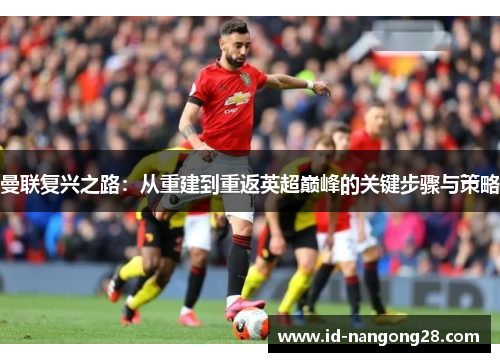 曼联复兴之路：从重建到重返英超巅峰的关键步骤与策略