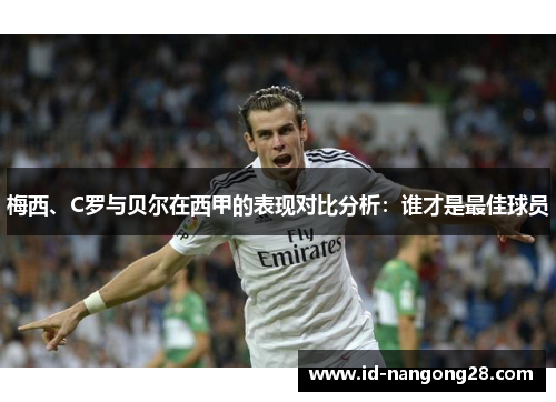 梅西、C罗与贝尔在西甲的表现对比分析：谁才是最佳球员