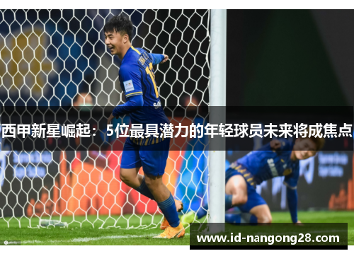 西甲新星崛起：5位最具潜力的年轻球员未来将成焦点