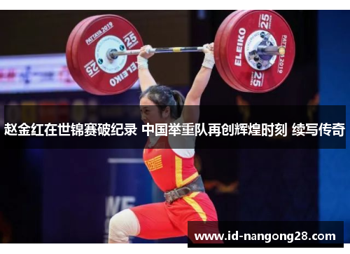 赵金红在世锦赛破纪录 中国举重队再创辉煌时刻 续写传奇