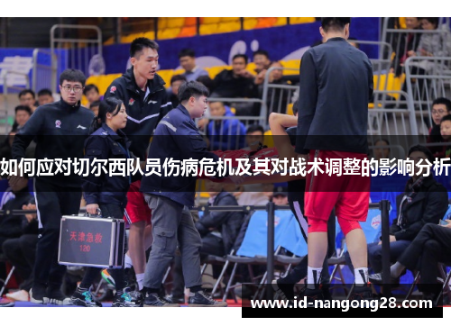 如何应对切尔西队员伤病危机及其对战术调整的影响分析