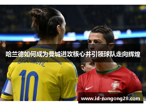哈兰德如何成为曼城进攻核心并引领球队走向辉煌
