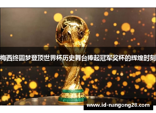 梅西终圆梦登顶世界杯历史舞台捧起冠军奖杯的辉煌时刻