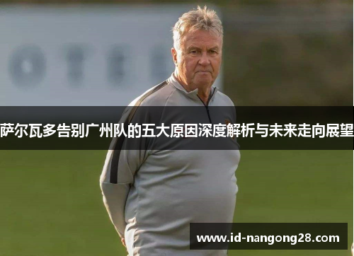 萨尔瓦多告别广州队的五大原因深度解析与未来走向展望