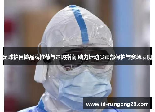 足球护目镜品牌推荐与选购指南 助力运动员眼部保护与赛场表现
