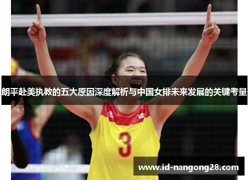 朗平赴美执教的五大原因深度解析与中国女排未来发展的关键考量