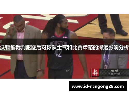 沃顿被裁判驱逐后对球队士气和比赛策略的深远影响分析