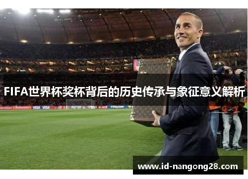 FIFA世界杯奖杯背后的历史传承与象征意义解析