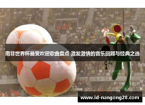 南非世界杯最受欢迎歌曲盘点 激发激情的音乐回顾与经典之选