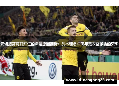 安切洛蒂离开拜仁的深层原因剖析：战术理念冲突与更衣室矛盾的交织
