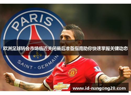 欧洲足球转会市场临近关闭最后准备指南助你快速掌握关键动态