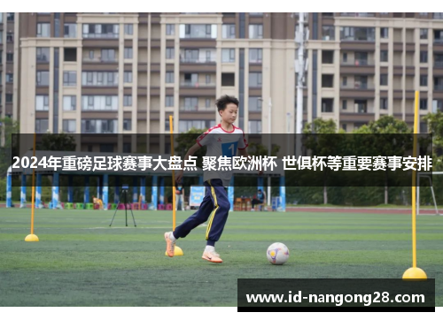 2024年重磅足球赛事大盘点 聚焦欧洲杯 世俱杯等重要赛事安排