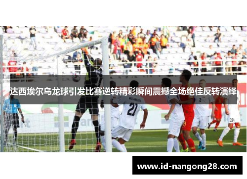 达西埃尔乌龙球引发比赛逆转精彩瞬间震撼全场绝佳反转演绎