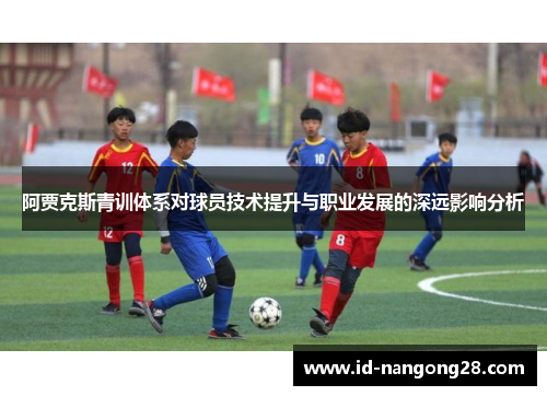 阿贾克斯青训体系对球员技术提升与职业发展的深远影响分析