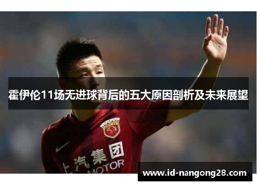 霍伊伦11场无进球背后的五大原因剖析及未来展望
