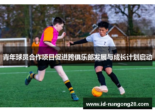 青年球员合作项目促进跨俱乐部发展与成长计划启动
